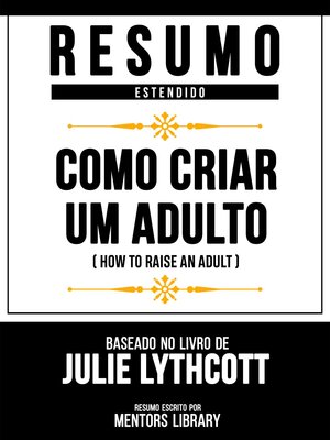 cover image of Resumo Estendido--Como Criar Um Adulto (How to Raise an Adult)--Baseado No Livro De Julie Lythcott